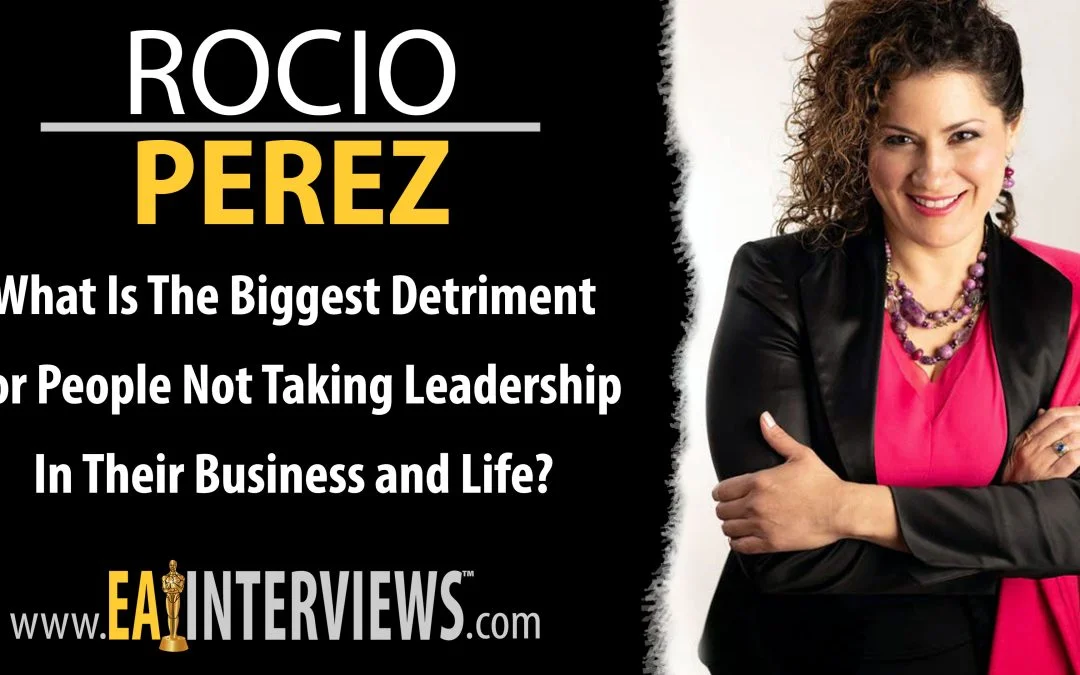 What is the biggest detriment for people not taking leadership in their business and life? with Leadership Expert, Speaker & Author Rocio Perez on Episode #0009