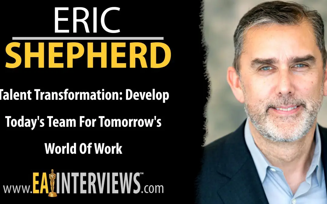 Talent Transformation: Develop Today’s Team for Tomorrow’s World of Work with Eric Shepard on Episode #0275